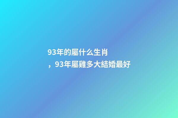 93年的屬什么生肖，93年屬雞多大結婚最好-第1張-觀點-玄機派